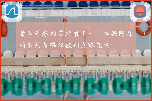 禁区手球判罚标准不一?回顾阿森纳未判与维拉被判点球先例