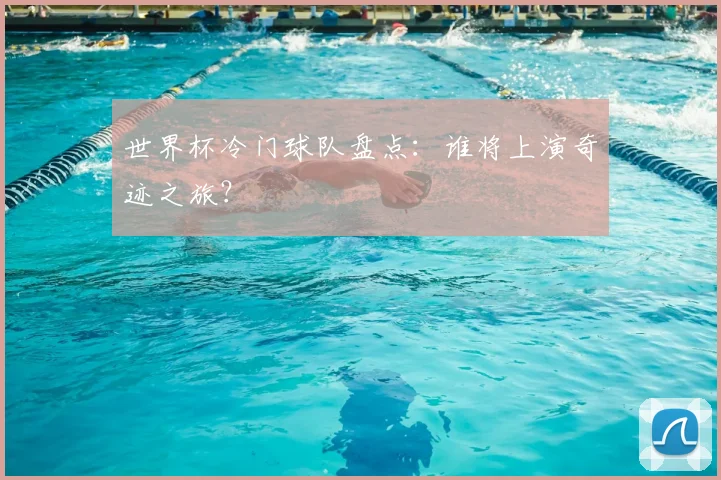 世界杯冷门球队盘点:谁将上演奇迹之旅?
