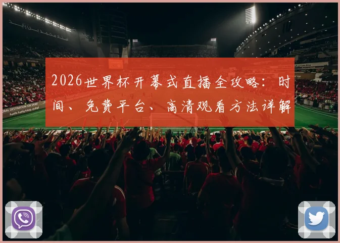2026世界杯开幕式直播全攻略：时间、免费平台、高清观看方法详解