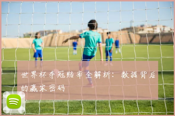 世界杯夺冠赔率全解析：数据背后的赢家密码