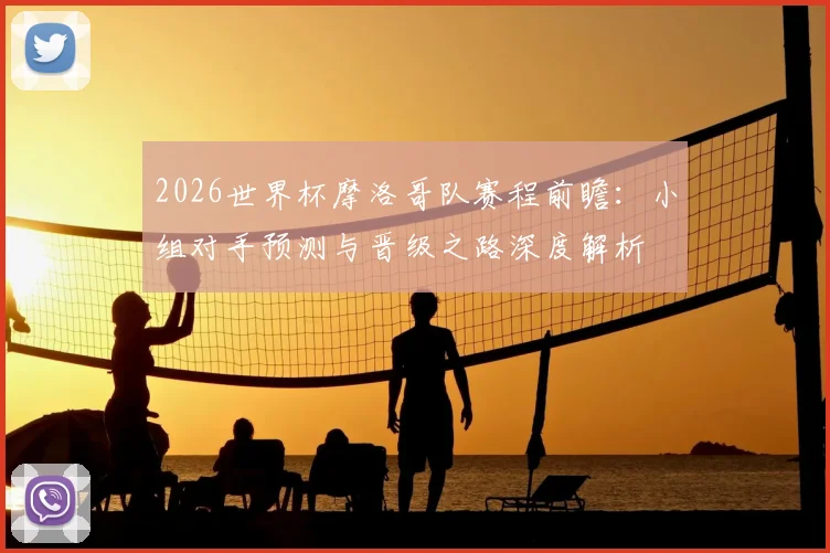 2026世界杯摩洛哥队赛程前瞻:小组对手预测与晋级之路深度解析