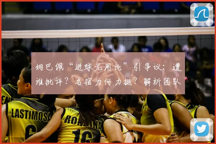 姆巴佩“进球无用论”引争议：遭谁批评？名宿为何力挺？解析团队责任如何划分