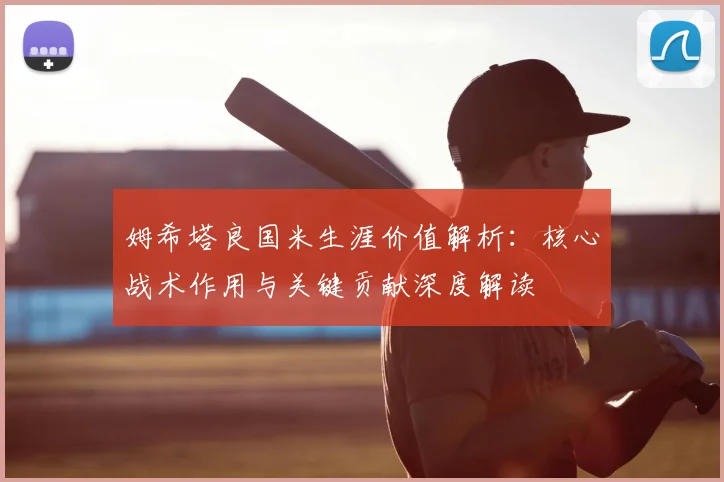 姆希塔良国米生涯价值解析：核心战术作用与关键贡献深度解读