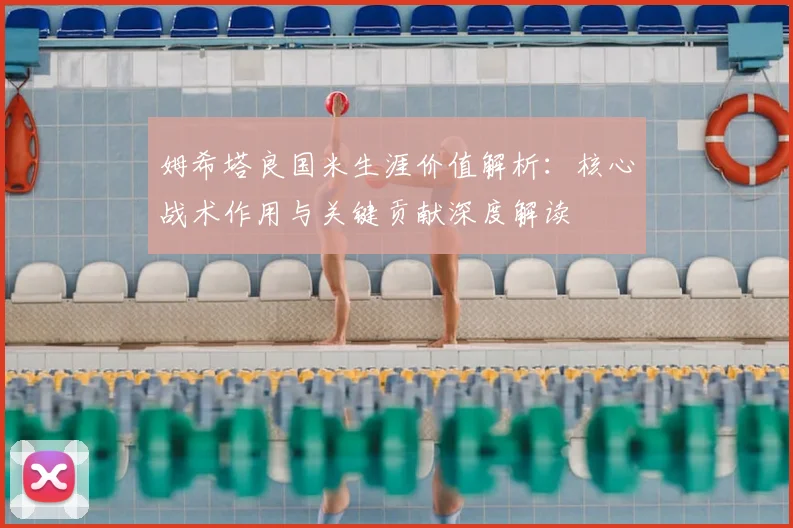 姆希塔良国米生涯价值解析：核心战术作用与关键贡献深度解读