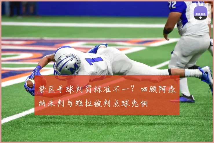 禁区手球判罚标准不一？回顾阿森纳未判与维拉被判点球先例
