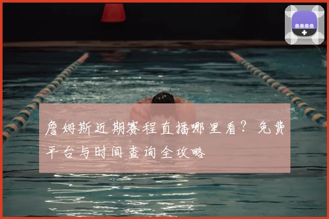 詹姆斯近期赛程直播哪里看？免费平台与时间查询全攻略