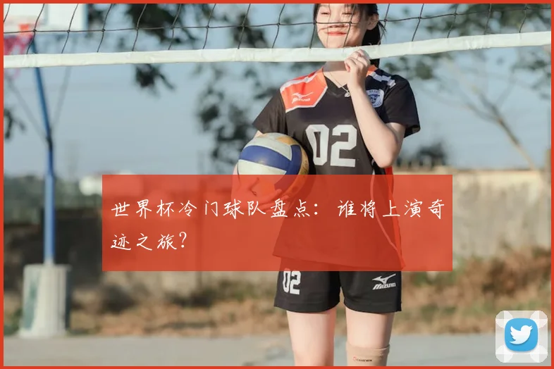 世界杯冷门球队盘点：谁将上演奇迹之旅？