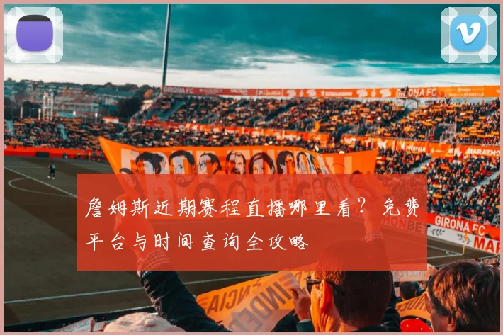 詹姆斯近期赛程直播哪里看?免费平台与时间查询全攻略